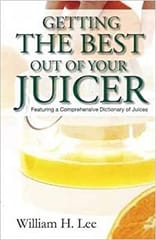 Getting The Best Out Of Your Juicer  1st Edition By William Lee