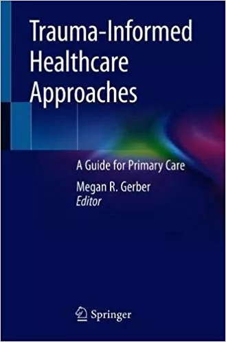 Trauma-Informed Healthcare Approaches: A Guide for Primary Care 2019 By Megan R. Gerber