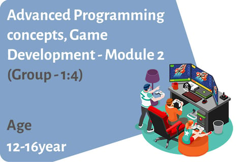 Advanced Programming concepts, Game Development - Module 2 (Group - 1:4) Age Group 12-16 Years