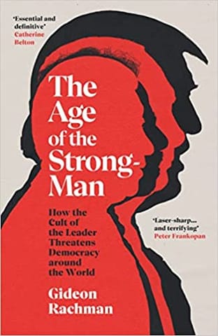 The Age Of The Strongman How The Cult Of The Leader Threatens Democracy Around The World